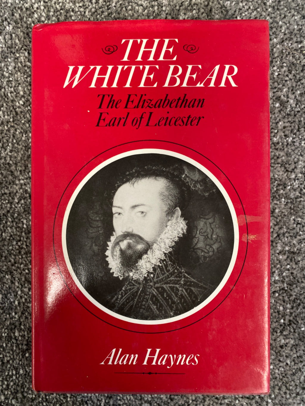 The White Bear: Robert Dudley, the Elizabethan Earl of Leicester - Alan Haynes