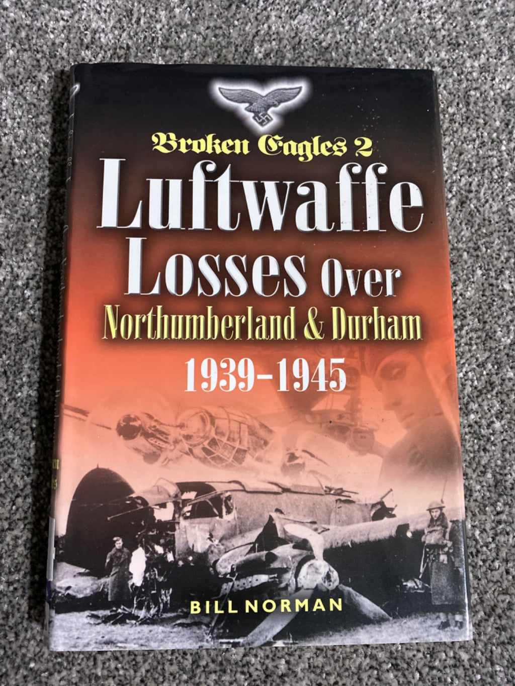 Broken eagles 2: Luftwaffe losses over Northumberland and Durham, 1939-1945 - Norman, Bill.